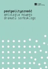 Okładka książki Postpolityczność. Antologia nowego dramatu serbskiego praca zbiorowa