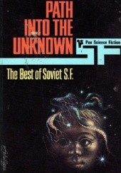 Okładka książki Path into the Unknown: The Best of Soviet SF Anatolij Dnieprow, Sewer Gansowski, Gennadij Gor, Władysław Krapiwin, Arkadij Strugacki, Borys Strugacki, Ilja Warszawski