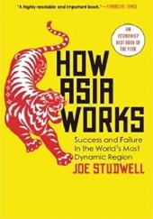 Okładka książki How Asia Works: Success and Failure in the World's Most Dynamic Region Joe Studwell