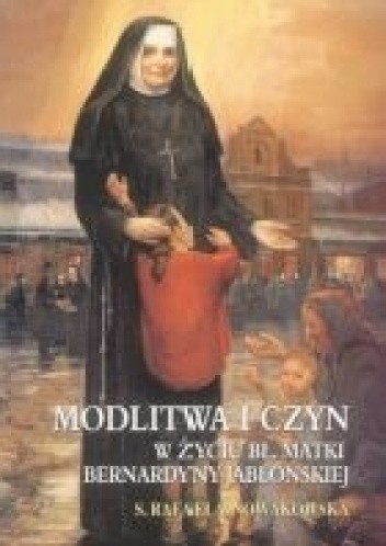 Okładka książki Modlitwa i czyn w życiu bł. Matki Bernardyny Jabłońskiej Rafaela Nowakowska