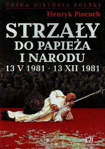 Okładka książki Strzały do Papieża i Narodu 13 V 1981 - 13 XII 1981 Henryk Piecuch