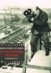Okładka książki Polska Kronika Filmowa. Podglądanie PRL-u Marek Kosma Cieśliński