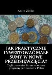 Okładka książki Jak praktycznie inwestować małe sumy w nowe przedsięwzięcia? Anita Zielke