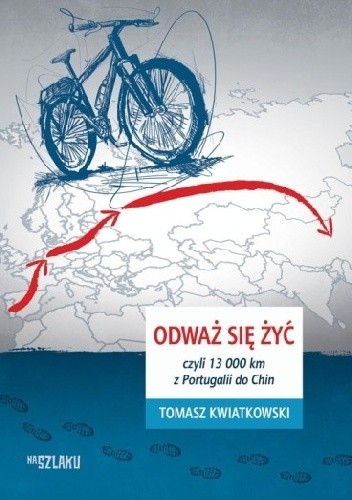 Okładka książki Odważ się żyć, czyli 13 000 km z Portugalii do Chin Tomasz Kwiatkowski