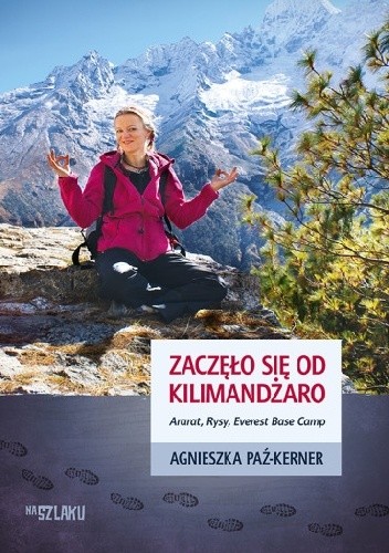 Okładka książki Zaczęło się od Kilimandżaro. Ararat, Rysy, Everest Base Camp Agnieszka Paź-Kerner