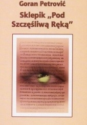 Okładka książki Sklepik Pod Szczęśliwą Ręką Goran Petrović
