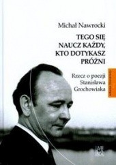 Okładka książki Tego Się Naucz Każdy Kto Dotykasz Próżni Rzecz O Poezji Stanisława Grochowiaka Tw Michał Nawrocki