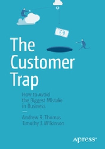The Customer Trap. How to Avoid the Biggest Mistake in Business