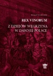 Okładka książki Rex Vinorum. Z dziejów węgrzyna w dawnej Polsce Roman Marcinek