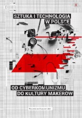 Sztuka i technologia w Polsce. Od cyberkomunizmu do kultury makerów