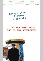 Okładka książki Ty nie masz po co iść do urn wyborczych Maksymilian Flawiusz Sieradzki