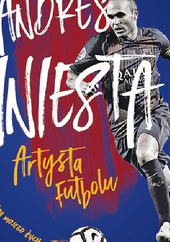 Okładka książki Andres Iniesta. Artysta futbolu. Gra mojego życia Andrés Iniesta Luján