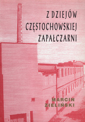 Okładka książki Z dziejów częstochowskiej zapałczarni Marcin Zieliński