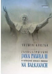 Okładka książki Zaangażowanie Jana Pawła II w rozwiązanie konfliktu zbrojnego na Bałkanach Sylwia Górzna