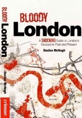 Okładka książki Bloody London: A Shocking Guide to London's Gruesome Past and Present Declan McHugh