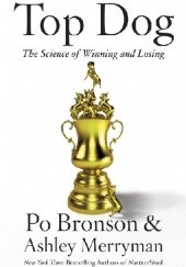 Okładka książki Top Dog The Science of Winning and Losing Po Bronson, Ashley Merryman
