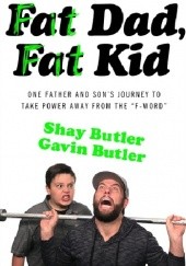 Okładka książki Fat Dad, Fat Kid. One Father and Son’s Journey to Take Power Away from the “F-Word” Gavin Butler, Shay Butler