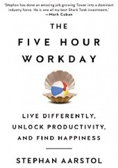 Okładka książki The Five-Hour Workday: Live Differently, Unlock Productivity, and Find Happiness Stephan Aarstol