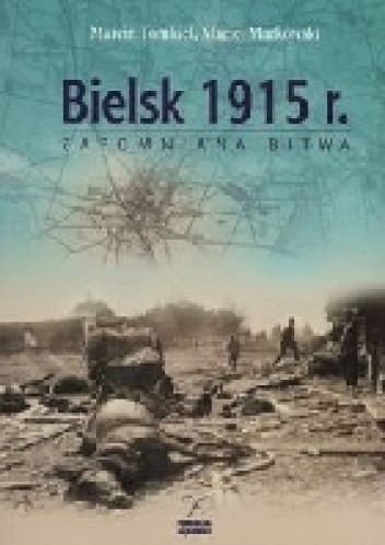 Okładka książki Bielsk 1915. Zapomniana bitwa Maciej Markowski, Marcin Tomkiel