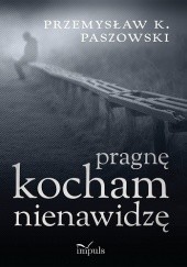 Okładka książki Pragnę, kocham, nienawidzę Przemysław K. Paszowski