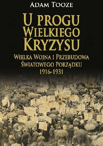 Okładka książki U progu Wielkiego Kryzysu. Wielka Wojna i przebudowa światowego porządku 1916 - 1931. Adam Tooze