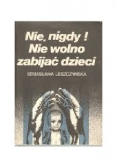 Okładka książki Nie, nigdy! Nie wolno zabijać dzieci! Stanisława Leszczyńska