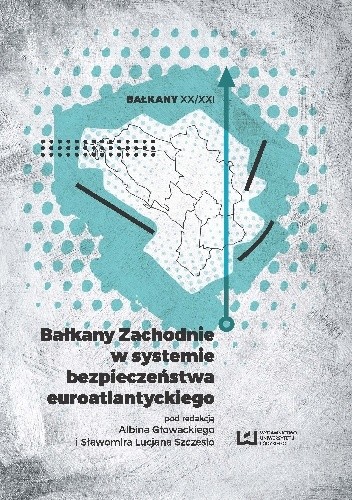 Okładka książki Bałkany Zachodnie w systemie bezpieczeństwa euroatlantyckiego Albin Głowacki, Sławomir Lucjan Szczesio, praca zbiorowa