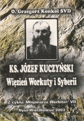 Okładka książki Ks. Józef Kuczyński. Więzień Workuty i Syberii Grzegorz Konkol SVD