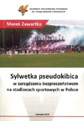 Okładka książki Sylwetka pseudokibica w zarządzaniu bezpieczeństwem na stadionach sportowych w Polsce Marek Zawartka