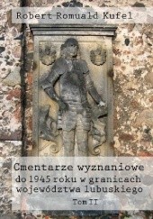 Okładka książki Cmentarze wyznaniowe do 1945 roku w granicach województwa lubuskiego. Tom II Robert Romuald Kufel
