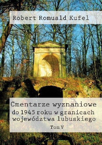 Cmentarze wyznaniowe do 1945 roku w granicach województwa lubuskiego. Tom V chomikuj pdf
