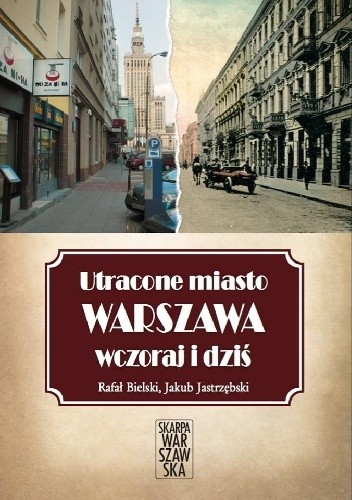 Okładka książki Utracone miasto. Warszawa wczoraj i dziś. Rafał Bielski, Jakub Jastrzębski