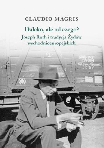 Okładka książki Daleko, ale od czego? Joseph Roth i tradycja żydów wschodnioeuropejskich. Claudio Magris