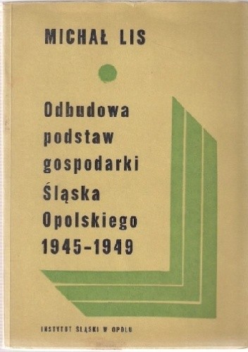 Okładka książki Odbudowa podstaw gospodarki Śląska Opolskiego na przykładzie przemysłu (1945-1949) Michał Lis