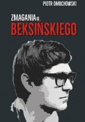 Okładka książki Zmagania o Beksińskiego Piotr Dmochowski