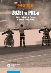 Okładka książki Żużel w PRL-u. Sport żużlowy w Polsce w latach 1948–1989 Robert Noga