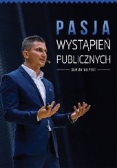 Okładka książki Pasja wystąpień publicznych. Wystąpienia publiczne Damian Wilpert
