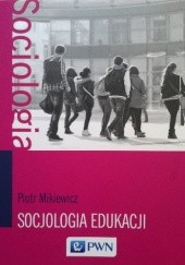 Okładka książki Socjologia edukacji. Teorie, koncepcje, pojęcia Piotr Mikiewicz