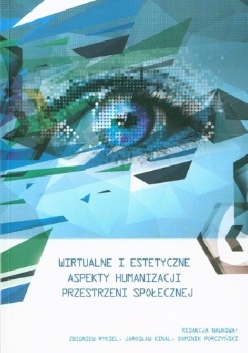 Okładka książki Wirtualne i estetyczne aspekty humanizacji przestrzeni społecznej Jarosław Kinal, Dominik Porczyński, Zbigniew Rykiel