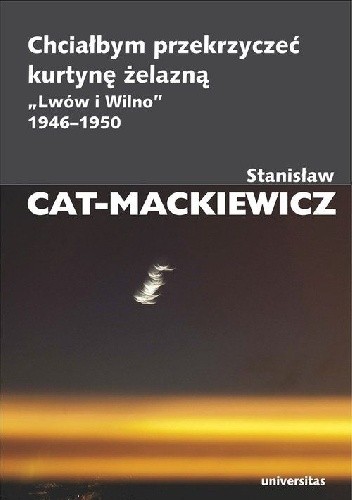 Okładka książki Chciałbym przekrzyczeć kurtynę żelazną. "Lwów i Wilno" 1946-1950 Stanisław Mackiewicz