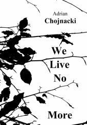 Okładka książki We Live No More Adrian Chojnacki