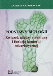 Okładka książki Podstawy biologii. Związek między strukturą i funkcją komórki eukariotycznej Andrzej Kaźmierczak