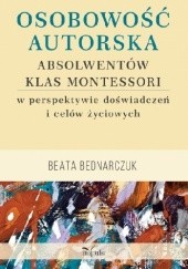 Okładka książki Osobowość autorska absolwentów klas Montessori w perspektywie doświadczeń i celów życiowych. Beata Bednarczuk