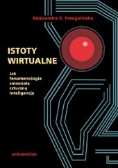 Okładka książki Istoty wirtualne. Jak fenomenologia zmieniała sztuczną inteligencję Aleksandra Przegalińska