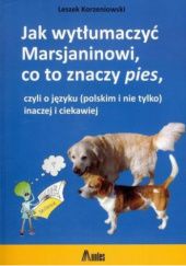 Okładka książki Jak wytłumaczyć Marsjaninowi, co to znaczy pies, czyli o języku (polskim i nie tylko) inaczej i ciekawiej Leszek Korzeniowski