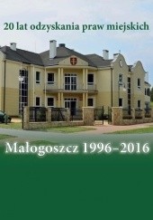 Okładka książki Małogoszcz 1996-2016. 20 lat odzyskania praw miejskich Anna Błachucka