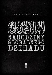 Okładka książki Narodziny globalnego dżihadu Jerzy Rohoziński
