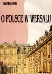 Okładka książki O Polsce w Wersalu Lech Wyszczelski