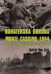 Okładka książki Bohaterska obrona Monte Cassino 1944. Aliancka kompromitacja na włoskiej ziemi Katriel Ben Arie