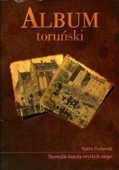 Okładka książki Album toruński. Niezwykła historia zwykłych miejsc